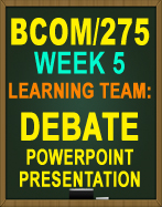 BCOM/275 LEARNING TEAM WEEK 5 DEBATE POWERPOINT